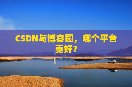 CSDN与博客园，哪个平台更好？