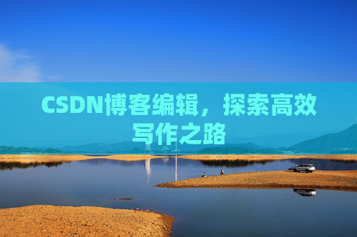 CSDN博客编辑，探索高效写作之路