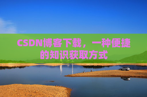 CSDN博客下载，一种便捷的知识获取方式
